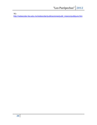 “Los Purépechas” 2012
16.-
http://redescolar.ilce.edu.mx/redescolar/publicaciones/publi_mexico/publipure.htm




   28
 