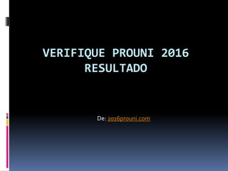 VERIFIQUE PROUNI 2016
RESULTADO
De: 2016prouni.com
 