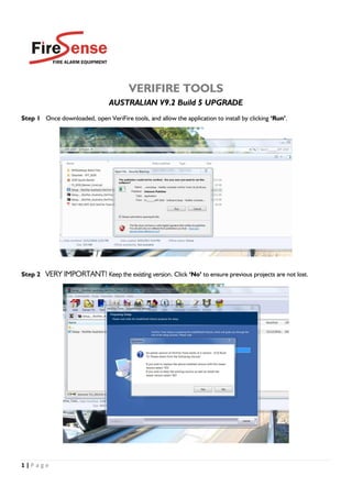 1 | P a g e
VERIFIRE TOOLS
AUSTRALIAN V9.2 Build 5 UPGRADE
Step 1 Once downloaded, open VeriFire tools, and allow the application to install by clicking ‘Run’.
Step 2 VERY IMPORTANT! Keep the existing version. Click ‘No’ to ensure previous projects are not lost.
 