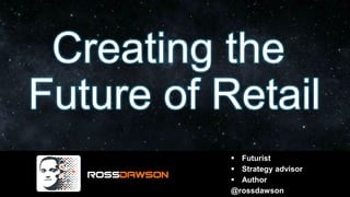 Creating the
Future of Retail
▪ Futurist
▪ Strategy advisor
▪ Author
@rossdawson
 