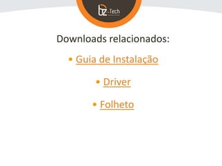 Downloads relacionados:
• Guia de Instalação
• Driver
• Folheto
 