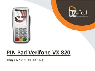 PIN Pad Verifone VX 820
(Código: M282-703-C3-BRA-3-GR)
 