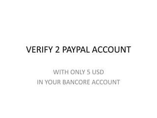 VERIFY 2 PAYPAL ACCOUNT

       WITH ONLY 5 USD
  IN YOUR BANCORE ACCOUNT
 