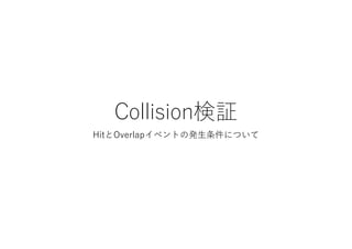 Collision検証
HitとOverlapイベントの発⽣条件について
 