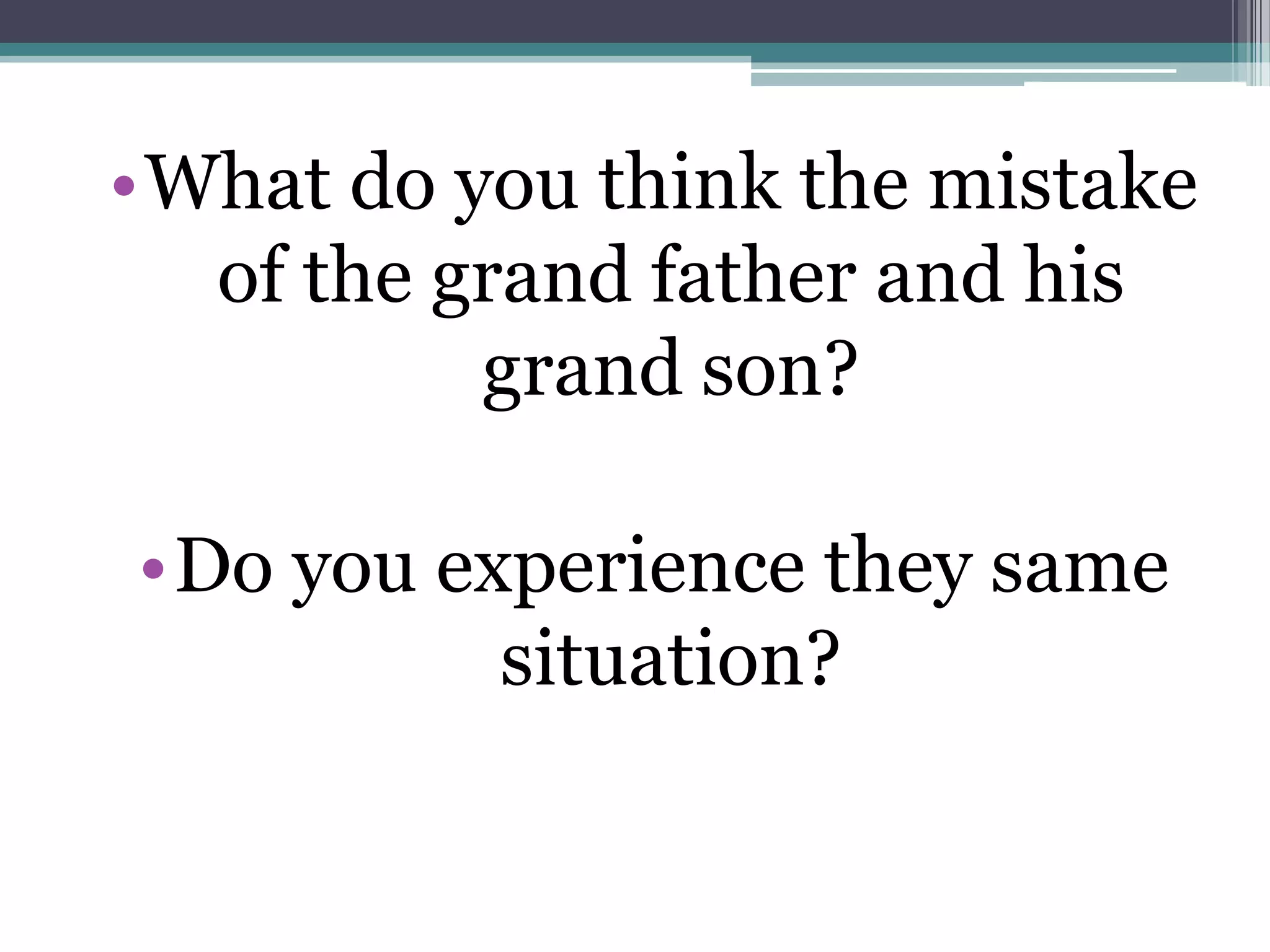 •What do you think the mistake
of the grand father and his
grand son?
•Do you experience they same
situation?
 