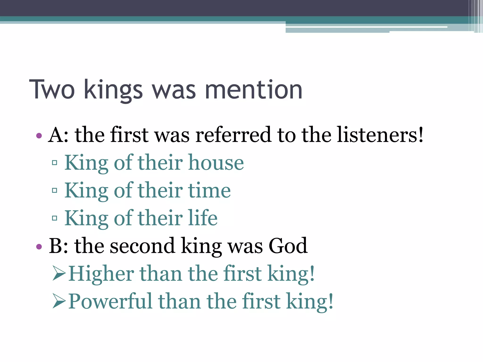 Two kings was mention
• A: the first was referred to the listeners!
▫ King of their house
▫ King of their time
▫ King of their life
• B: the second king was God
Higher than the first king!
Powerful than the first king!
 