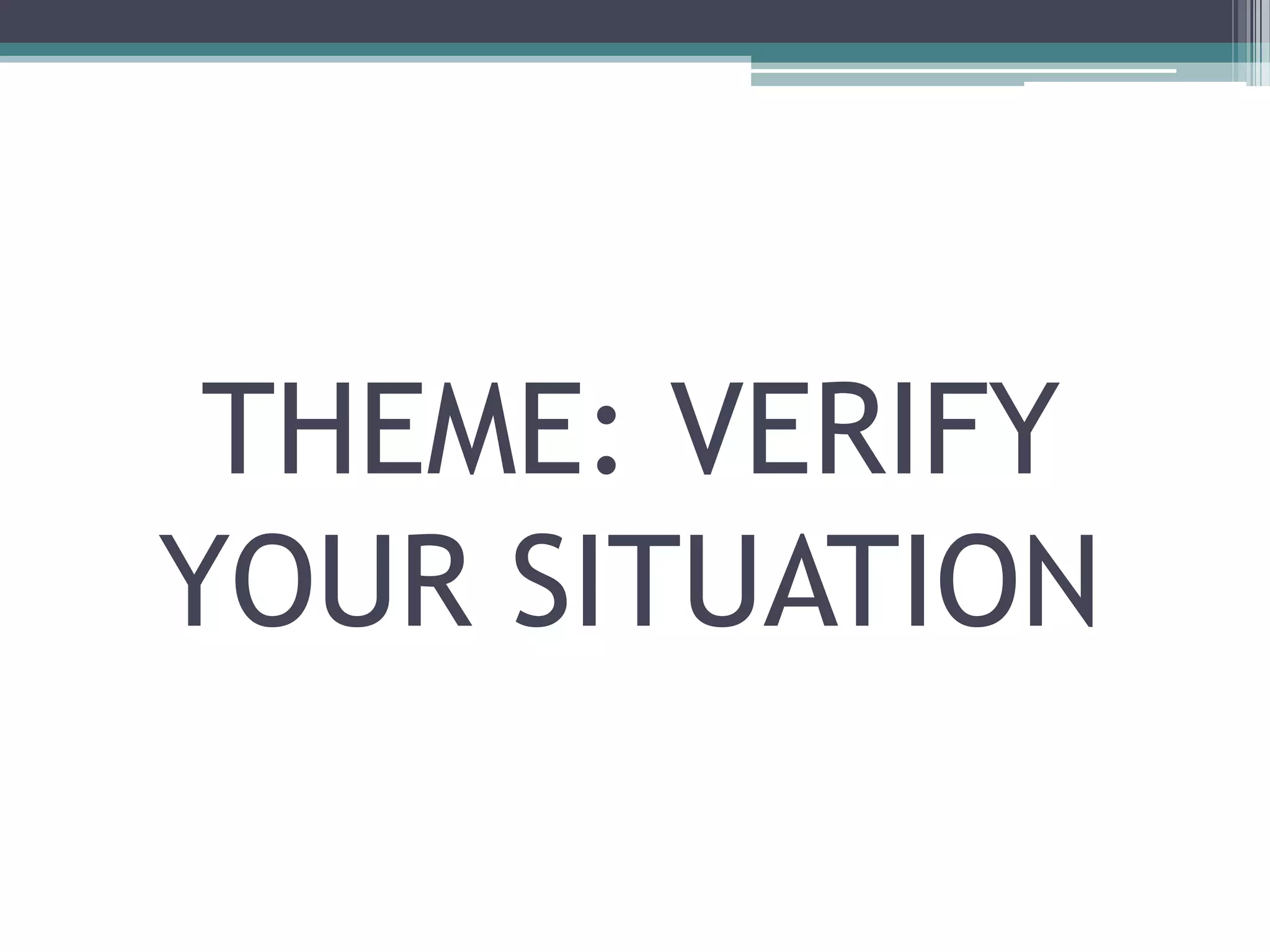 THEME: VERIFY
YOUR SITUATION
 