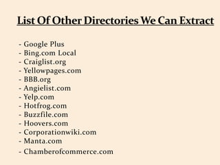- Google Plus
- Bing.com Local
- Craiglist.org
- Yellowpages.com
- BBB.org
- Angielist.com
- Yelp.com
- Hotfrog.com
- Buzzfile.com
- Hoovers.com
- Corporationwiki.com
- Manta.com
- Chamberofcommerce.com
 
