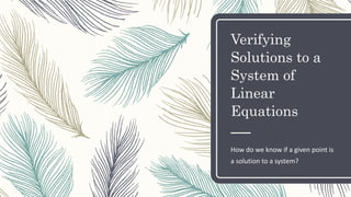 Verifying
Solutions to a
System of
Linear
Equations
How do we know if a given point is
a solution to a system?
 