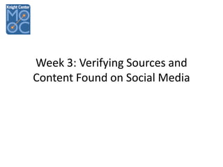 Week 3: Verifying Sources and
Content Found on Social Media

 