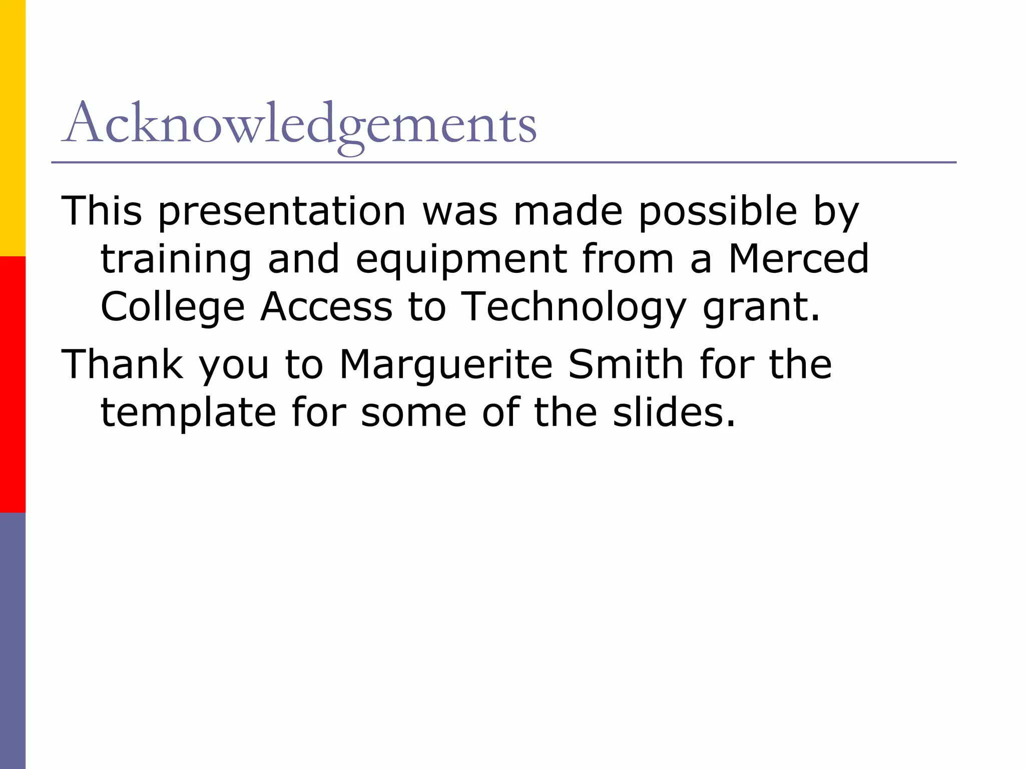 Acknowledgements This presentation was made possible by training and equipment from a Merced College Access to Technology grant.  Thank you to Marguerite Smith for the template for some of the slides. 