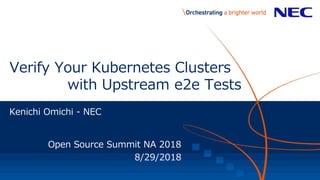 Verify Your Kubernetes Clusters
with Upstream e2e Tests
Kenichi Omichi - NEC
Open Source Summit NA 2018
8/29/2018
 