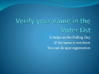 It helps on the Polling Day
If the name is not there
You can do spot registration

 