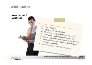 Wiki-Kultur

Was ist noch
wichtig?



                 Neue Ro
                           lle
                 Betriebs n
                          ra
                 Neue An t einbeziehen
                          r
                Methode eizsysteme und
                         n                  R
                Datensic und Prozesse an ewards
                         h                  p
               Verknüp erheit und Comp assen
                        fu                 li
               Erfolge p ng mit klassis ance klären
                        r                 chen Ev
               Manage omoten                       ents
                       ment Su
                               pport ein
                                         holen ...


                 Andreas Genth, Verigy Germany GmbH | Verigy VShare – Good Enterprise Wiki Practices
                                                                                       9/26/2011

                                                                                           Page 33
 