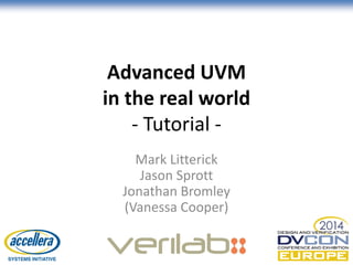 Advanced UVM
in the real world
- Tutorial -
Mark Litterick
Jason Sprott
Jonathan Bromley
(Vanessa Cooper)
© Accellera Systems Initiative 1
 