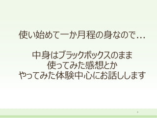 使い始めて一か月程の身なので...
中身はブラックボックスのまま
使ってみた感想とか
やってみた体験中心にお話しします
5
 