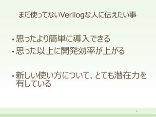まだ使ってないVerilogな人に伝えたい事
• 思ったより簡単に導入できる
• 思った以上に開発効率が上がる
• 新しい使い方について、とても潜在力を
有している
8
 