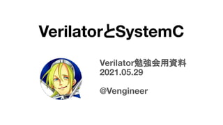 Verilator勉強会用資料
2021.05.29
@Vengineer
VerilatorとSystemC
 