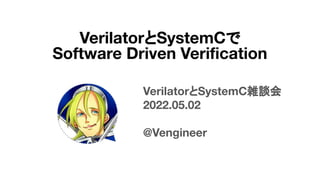 VerilatorとSystemC雑談会
2022.05.02
@Vengineer
VerilatorとSystemCで
Software Driven Veriﬁcation
 