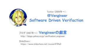 ブログ (2007年～) : Vengineerの戯言 
　http://blogs.yahoo.co.jp/verification_engineer 
 
SlideShare :  
　https://www.slideshare.net/ssuser479fa3 
 
 
Twitter (2009年～) : 
＠Vengineer 
Software Driven Verifaction
 