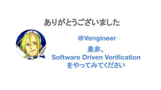 ありがとうございました
＠Vengineer
是非、
Software Driven Veriﬁcation
をやってみてください
 