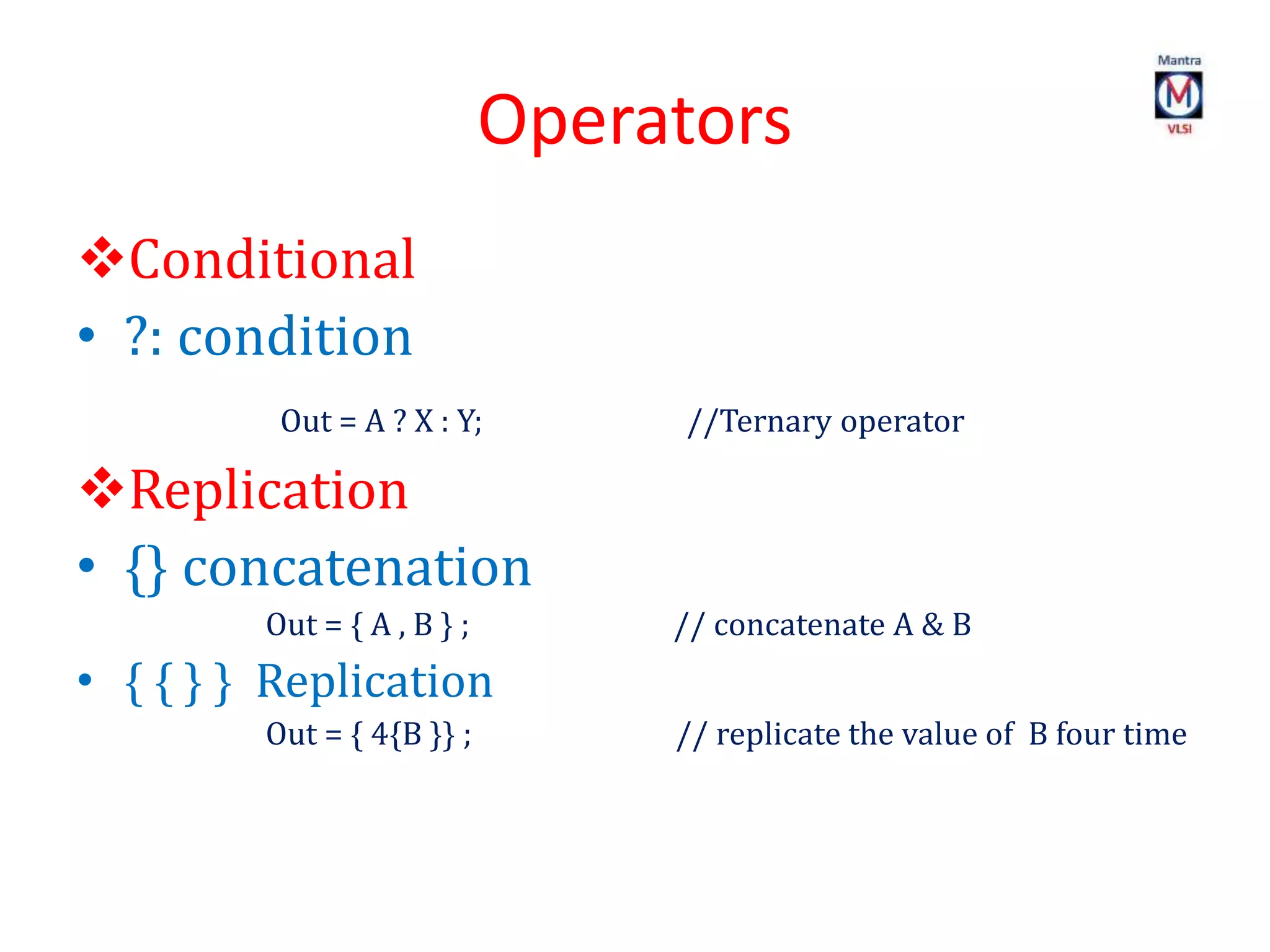 Operators
Conditional
• ?: condition
Out = A ? X : Y; //Ternary operator
Replication
• {} concatenation
Out = { A , B } ; // concatenate A & B
• { { } } Replication
Out = { 4{B }} ; // replicate the value of B four time
 