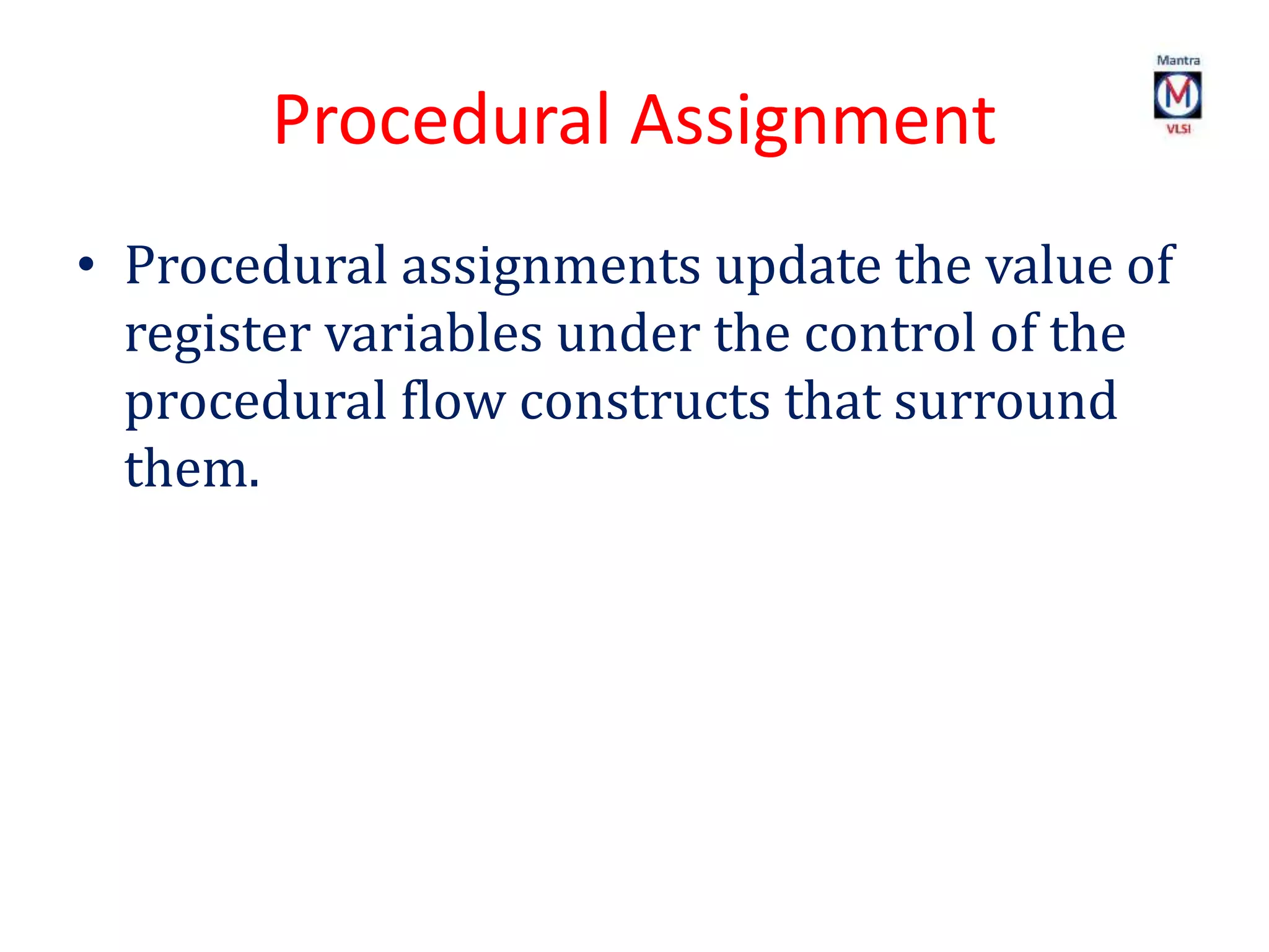 Procedural Assignment
• Procedural assignments update the value of
register variables under the control of the
procedural flow constructs that surround
them.
 