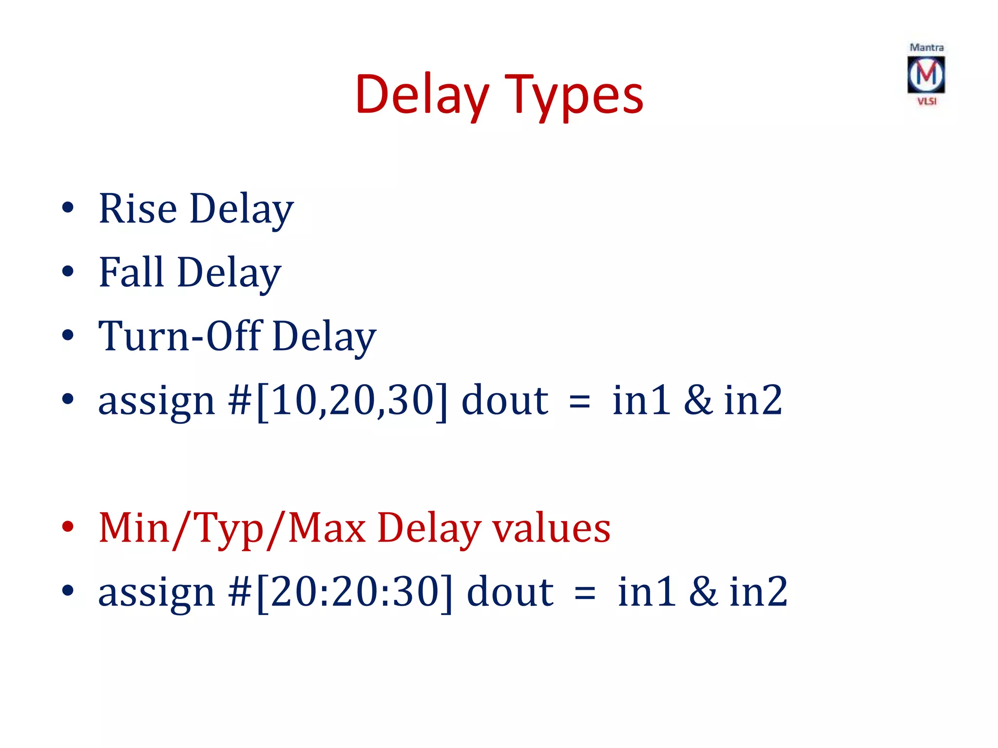 Delay Types
• Rise Delay
• Fall Delay
• Turn-Off Delay
• assign #[10,20,30] dout = in1 & in2
• Min/Typ/Max Delay values
• assign #[20:20:30] dout = in1 & in2
 