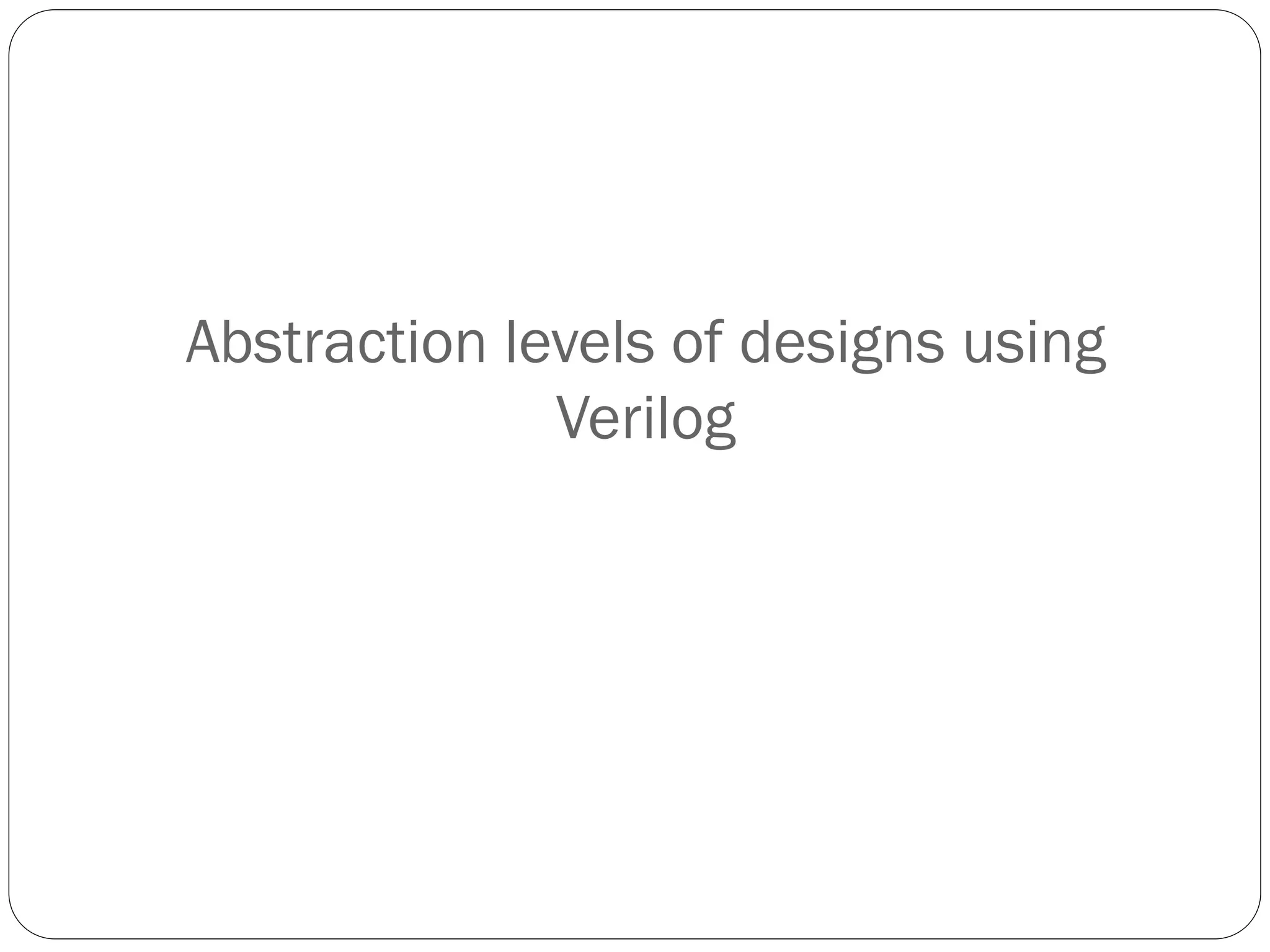 Abstraction levels of designs using
Verilog

 