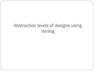 Abstraction levels of designs using
Verilog

 