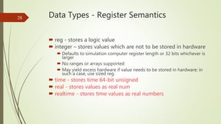 Data Types - Register Semantics
 reg - stores a logic value
 integer – stores values which are not to be stored in hardw...