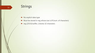 Strings
 No explicit data type
 Must be stored in reg whose size is 8*(num. of characters)
 reg [255:0] buffer; //store...