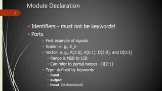 Module Declaration
6
 Identifiers - must not be keywords!
 Ports
• First example of signals
• Scalar: e. g., E_n
• Vecto...