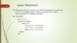 casez Statement
 Requires bitwise match over all but positions containing
z or ? (? is explicit don’t care); executes fir...