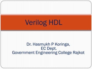 Dr. Hasmukh P Koringa,
EC Dept.
Government Engineering College Rajkot
Verilog HDL
 