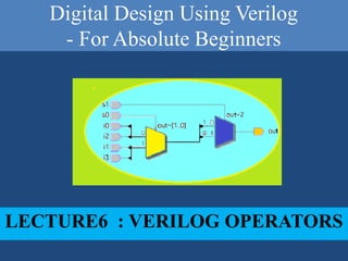 Digital Design Using Verilog
- For Absolute Beginners
LECTURE6 : VERILOG OPERATORS
 