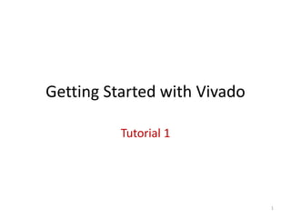Getting Started with Vivado
Tutorial 1
1
 
