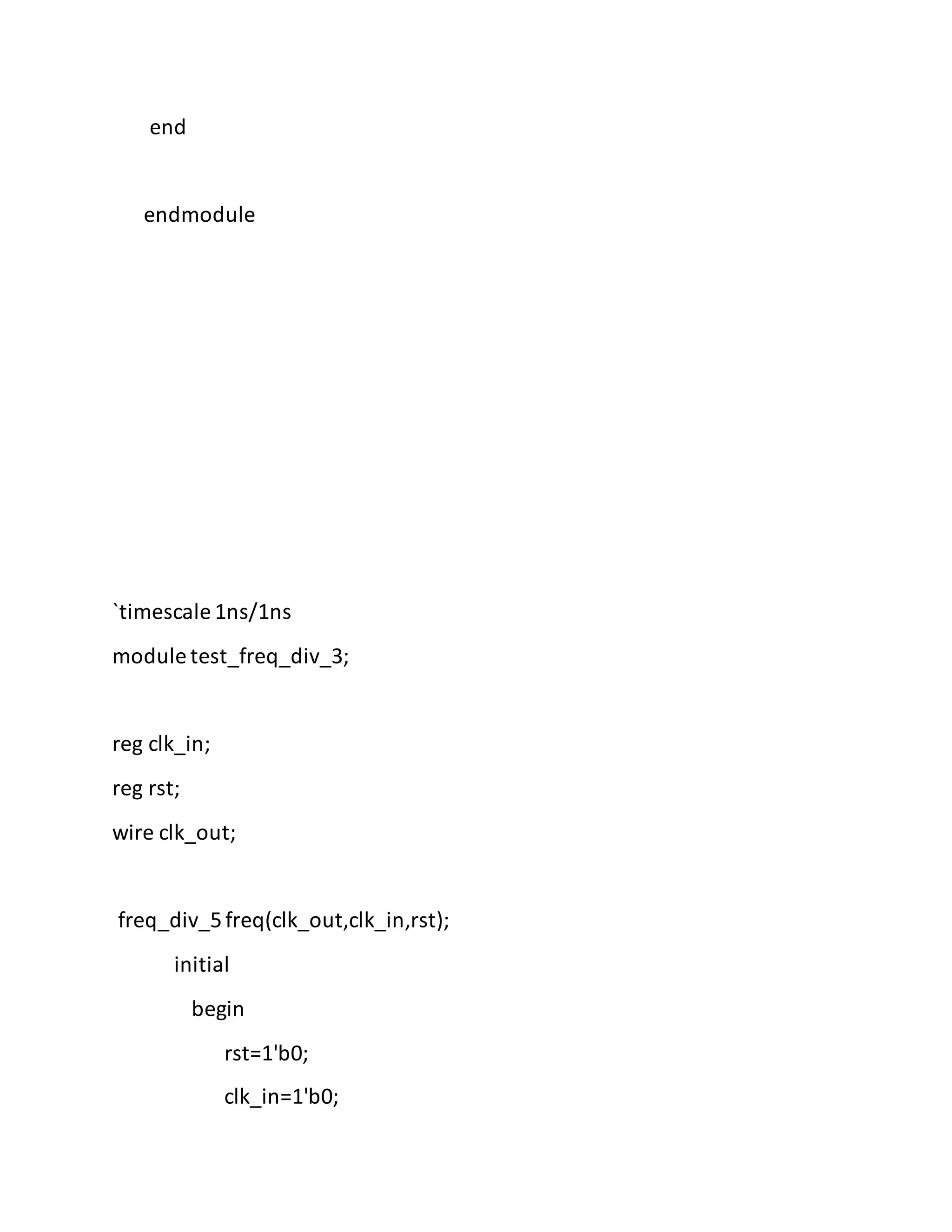 end
endmodule
`timescale 1ns/1ns
module test_freq_div_3;
reg clk_in;
reg rst;
wire clk_out;
freq_div_5freq(clk_out,clk_in,rst);
initial
begin
rst=1'b0;
clk_in=1'b0;
 