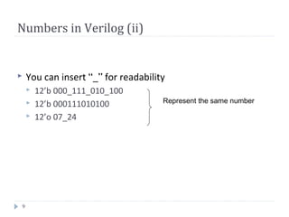9
Numbers in Verilog (ii)
 You can insert “_” for readability
 12’b 000_111_010_100
 12’b 000111010100
 12’o 07_24
Represent the same number
 