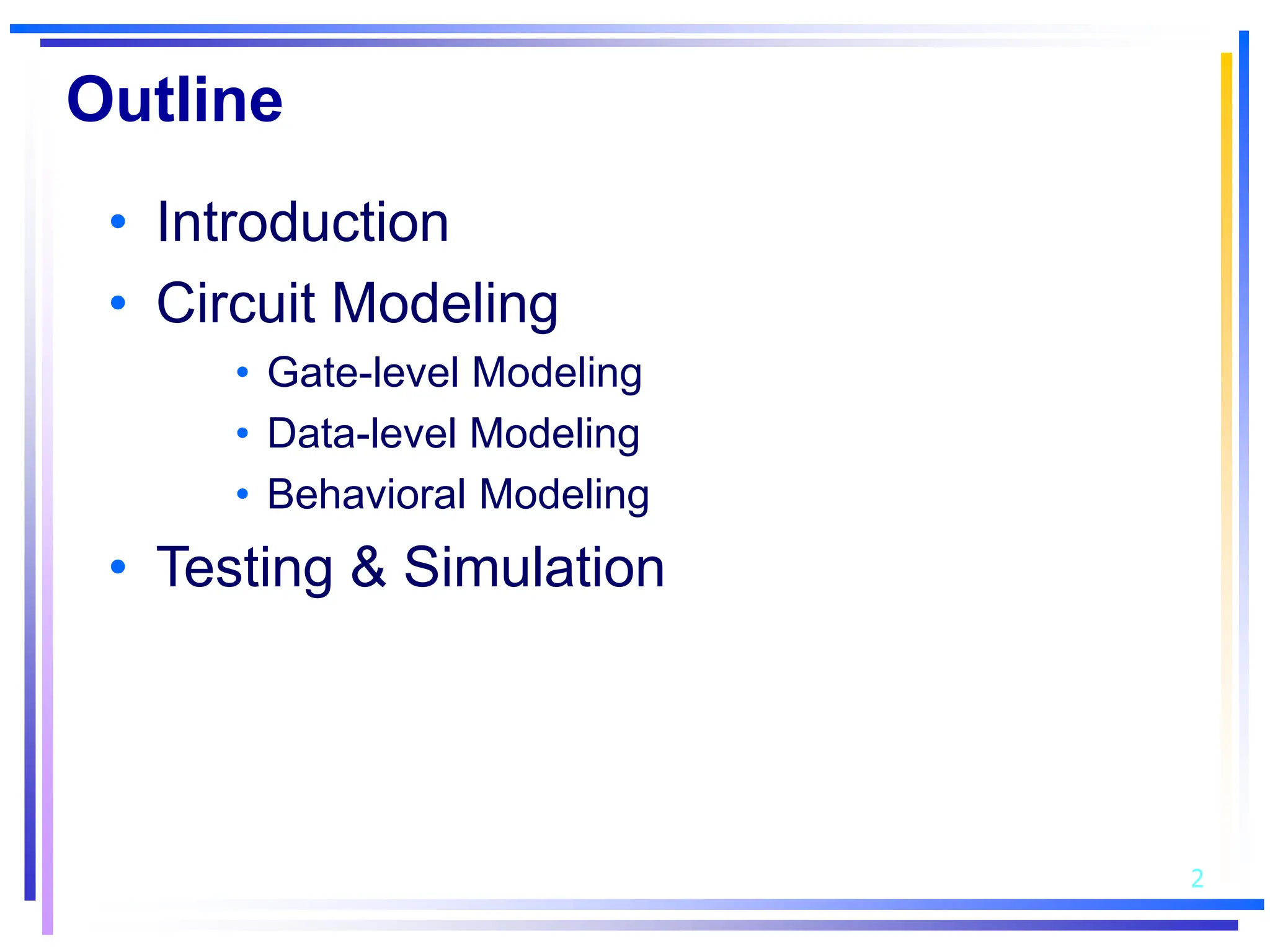 2
Outline
• Introduction
• Circuit Modeling
• Gate-level Modeling
• Data-level Modeling
• Behavioral Modeling
• Testing & Simulation
 