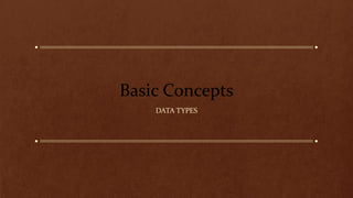 Basic Concepts
DATA TYPES
 