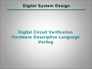 Digital System Design
Digital Circuit Verification
Hardware Descriptive Language
Verilog
 