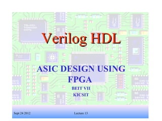 1
Verilog HDLVerilog HDL
ASIC DESIGN USING
FPGA
BEIT VII
KICSIT
Sept 24 2012 Lecture 13
 