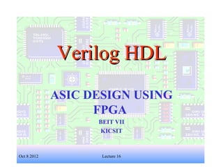 1
Verilog HDLVerilog HDL
ASIC DESIGN USING
FPGA
BEIT VII
KICSIT
Oct 8 2012 Lecture 16
 