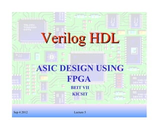 1
Verilog HDLVerilog HDL
ASIC DESIGN USING
FPGA
BEIT VII
KICSIT
Sep 4 2012 Lecture 5
 