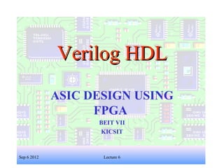1
Verilog HDLVerilog HDL
ASIC DESIGN USING
FPGA
BEIT VII
KICSIT
Sep 6 2012 Lecture 6
 