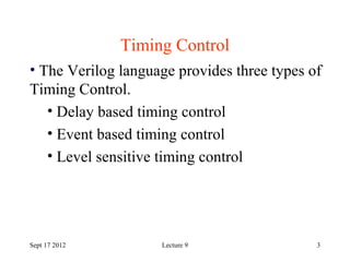 3
Timing Control
Sept 17 2012
• The Verilog language provides three types of
Timing Control.
• Delay based timing control
...