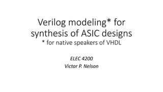Verilog modeling* for
synthesis of ASIC designs
* for native speakers of VHDL
ELEC 4200
Victor P. Nelson
 