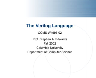 The Verilog Language
COMS W4995-02
Prof. Stephen A. Edwards
Fall 2002
Columbia University
Department of Computer Science
 