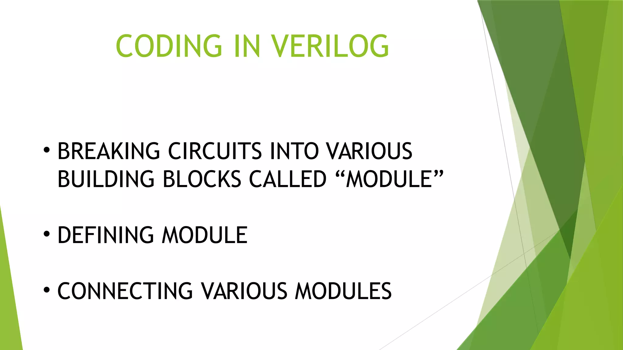 CODING IN VERILOG
• BREAKING CIRCUITS INTO VARIOUS
BUILDING BLOCKS CALLED “MODULE”
• DEFINING MODULE
• CONNECTING VARIOUS MODULES
 